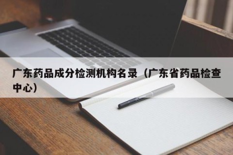 广东药品成分检测机构名录（广东省药品检查中心）